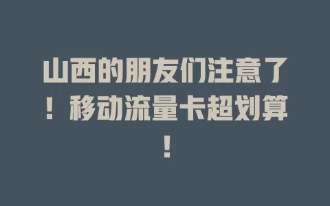 山西的朋友们注意了！移动流量卡超划算！