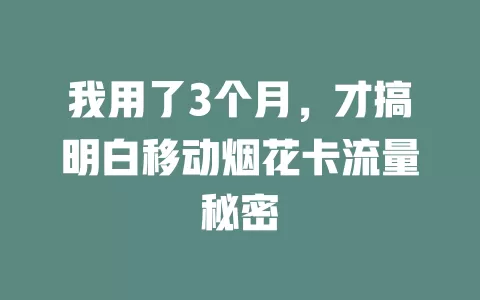 我用了3个月，才搞明白移动烟花卡流量秘密