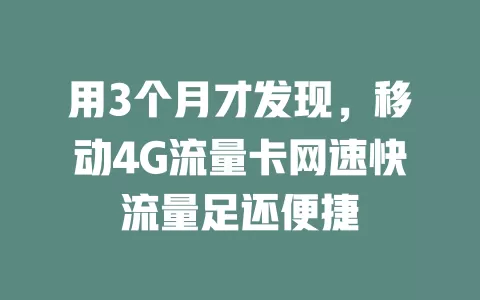 用3个月才发现，移动4G流量卡网速快流量足还便捷