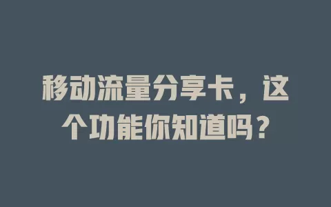 移动流量分享卡，这个功能你知道吗？