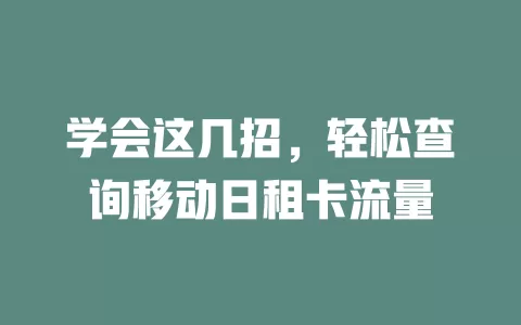 学会这几招，轻松查询移动日租卡流量