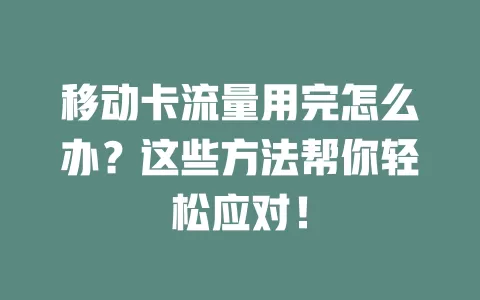 移动卡流量用完怎么办？这些方法帮你轻松应对！