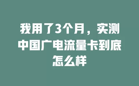 我用了3个月，实测中国广电流量卡到底怎么样
