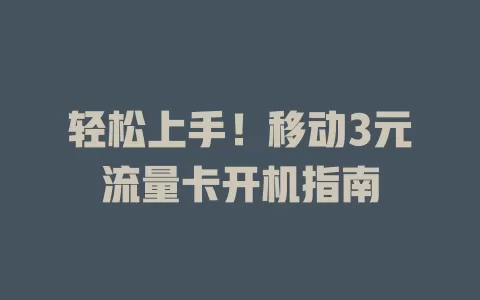 轻松上手！移动3元流量卡开机指南