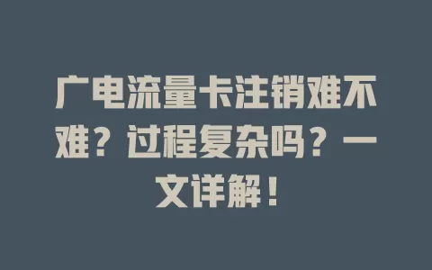 广电流量卡注销难不难？过程复杂吗？一文详解！