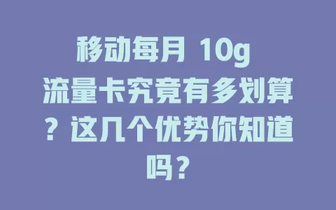 移动每月 10g 流量卡究竟有多划算？这几个优势你知道吗？