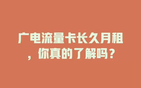 广电流量卡长久月租，你真的了解吗？