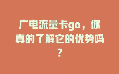 广电流量卡go，你真的了解它的优势吗？