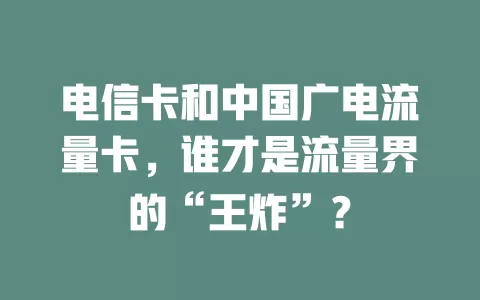 电信卡和中国广电流量卡，谁才是流量界的“王炸”？
