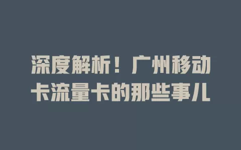 深度解析！广州移动卡流量卡的那些事儿