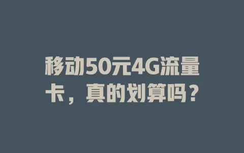 移动50元4G流量卡，真的划算吗？