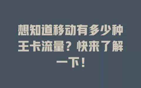 想知道移动有多少种王卡流量？快来了解一下！