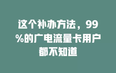 这个补办方法，99%的广电流量卡用户都不知道