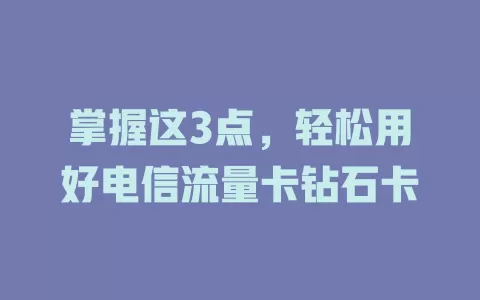 掌握这3点，轻松用好电信流量卡钻石卡