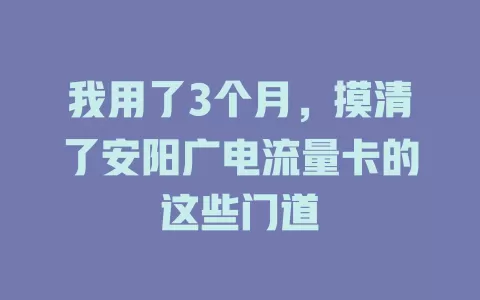 我用了3个月，摸清了安阳广电流量卡的这些门道