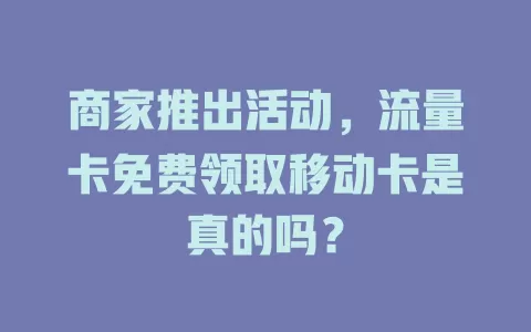 商家推出活动，流量卡免费领取移动卡是真的吗？