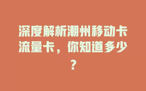 深度解析潮州移动卡流量卡，你知道多少？