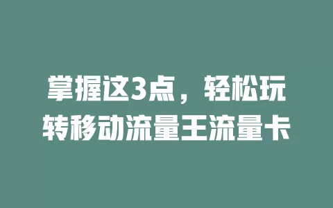 掌握这3点，轻松玩转移动流量王流量卡