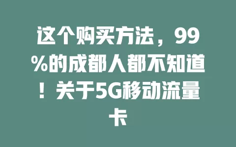 这个购买方法，99%的成都人都不知道！关于5G移动流量卡