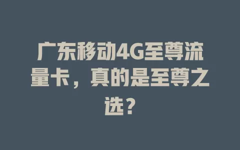 广东移动4G至尊流量卡，真的是至尊之选？