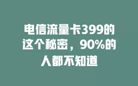 电信流量卡399的这个秘密，90%的人都不知道