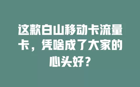 这款白山移动卡流量卡，凭啥成了大家的心头好？