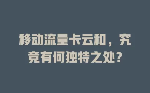 移动流量卡云和，究竟有何独特之处？