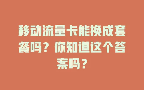 移动流量卡能换成套餐吗？你知道这个答案吗？