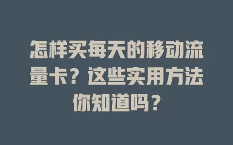 怎样买每天的移动流量卡？这些实用方法你知道吗？