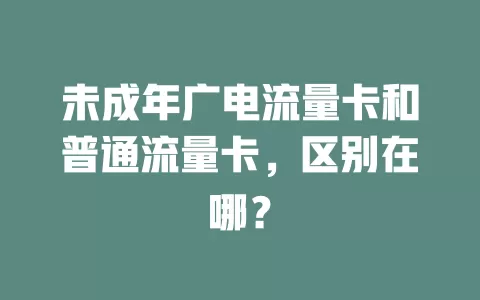 未成年广电流量卡和普通流量卡，区别在哪？