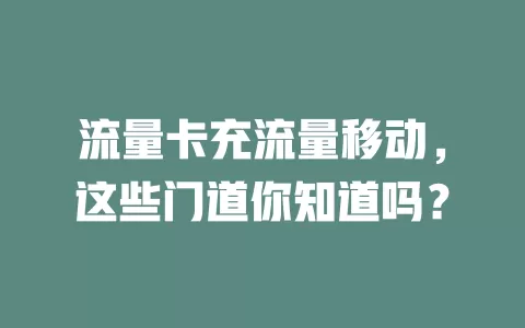 流量卡充流量移动，这些门道你知道吗？