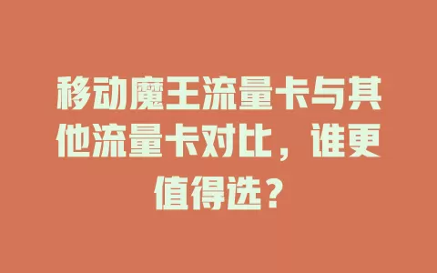 移动魔王流量卡与其他流量卡对比，谁更值得选？