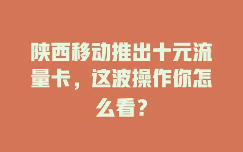 陕西移动推出十元流量卡，这波操作你怎么看？