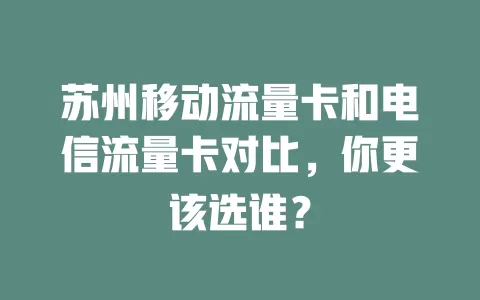 苏州移动流量卡和电信流量卡对比，你更该选谁？
