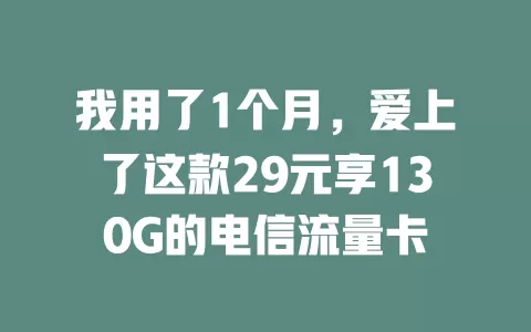 我用了1个月，爱上了这款29元享130G的电信流量卡
