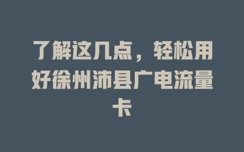 了解这几点，轻松用好徐州沛县广电流量卡