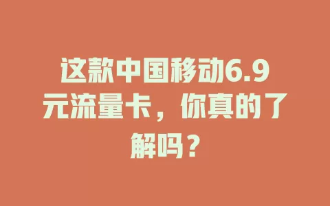 这款中国移动6.9元流量卡，你真的了解吗？