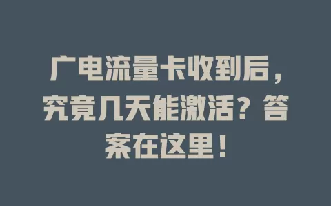 广电流量卡收到后，究竟几天能激活？答案在这里！