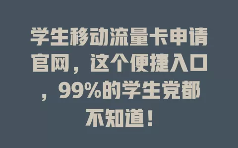 学生移动流量卡申请官网，这个便捷入口，99%的学生党都不知道！