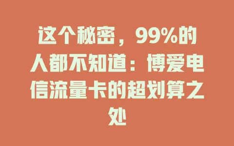 这个秘密，99%的人都不知道：博爱电信流量卡的超划算之处