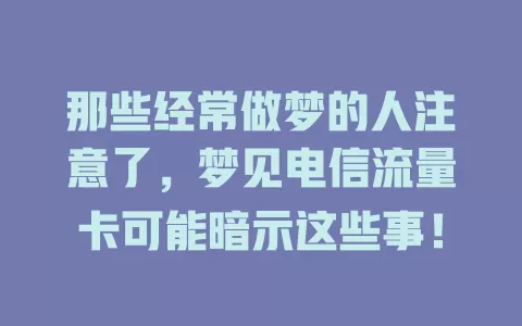 那些经常做梦的人注意了，梦见电信流量卡可能暗示这些事！
