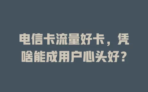 电信卡流量好卡，凭啥能成用户心头好？