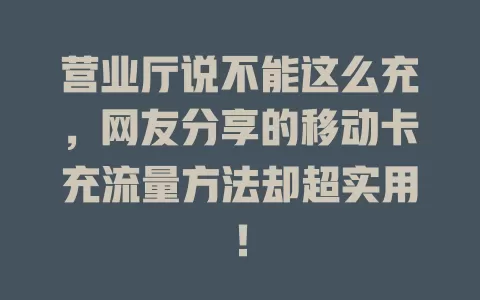 营业厅说不能这么充，网友分享的移动卡充流量方法却超实用！