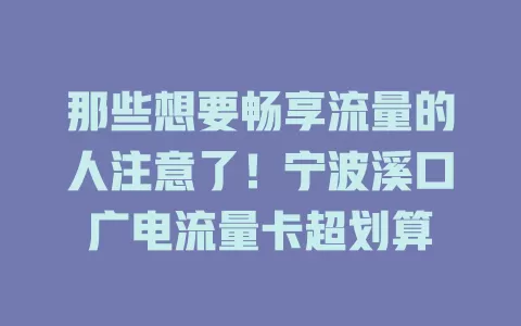 那些想要畅享流量的人注意了！宁波溪口广电流量卡超划算