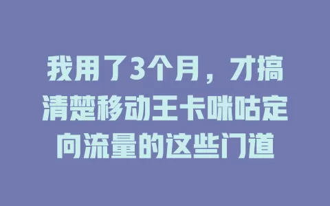 我用了3个月，才搞清楚移动王卡咪咕定向流量的这些门道
