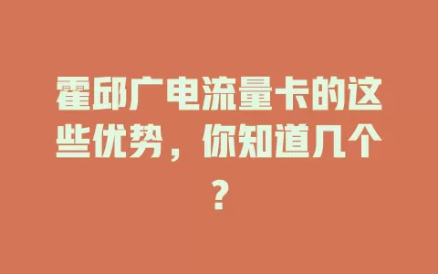 霍邱广电流量卡的这些优势，你知道几个？