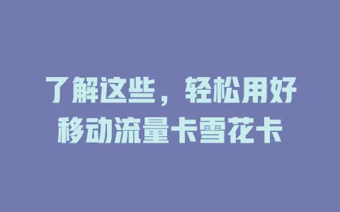 了解这些，轻松用好移动流量卡雪花卡