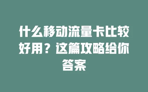 什么移动流量卡比较好用？这篇攻略给你答案