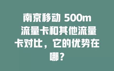 南京移动 500m 流量卡和其他流量卡对比，它的优势在哪？