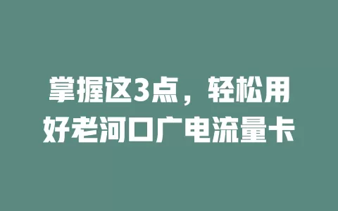 掌握这3点，轻松用好老河口广电流量卡